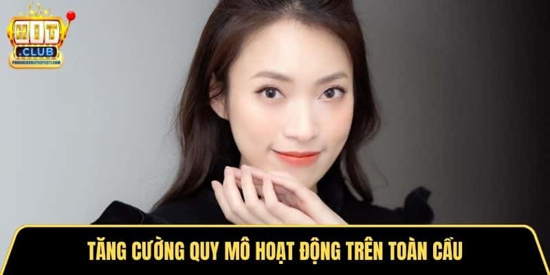Tăng cường quy mô hoạt động trên toàn cầu